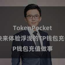 TokenPocket兑换 快来体验浮浅的TP钱包充值做事